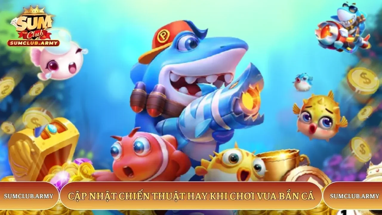 Cập nhật chiến thuật hay khi chơi vua bắn cá Sumclub