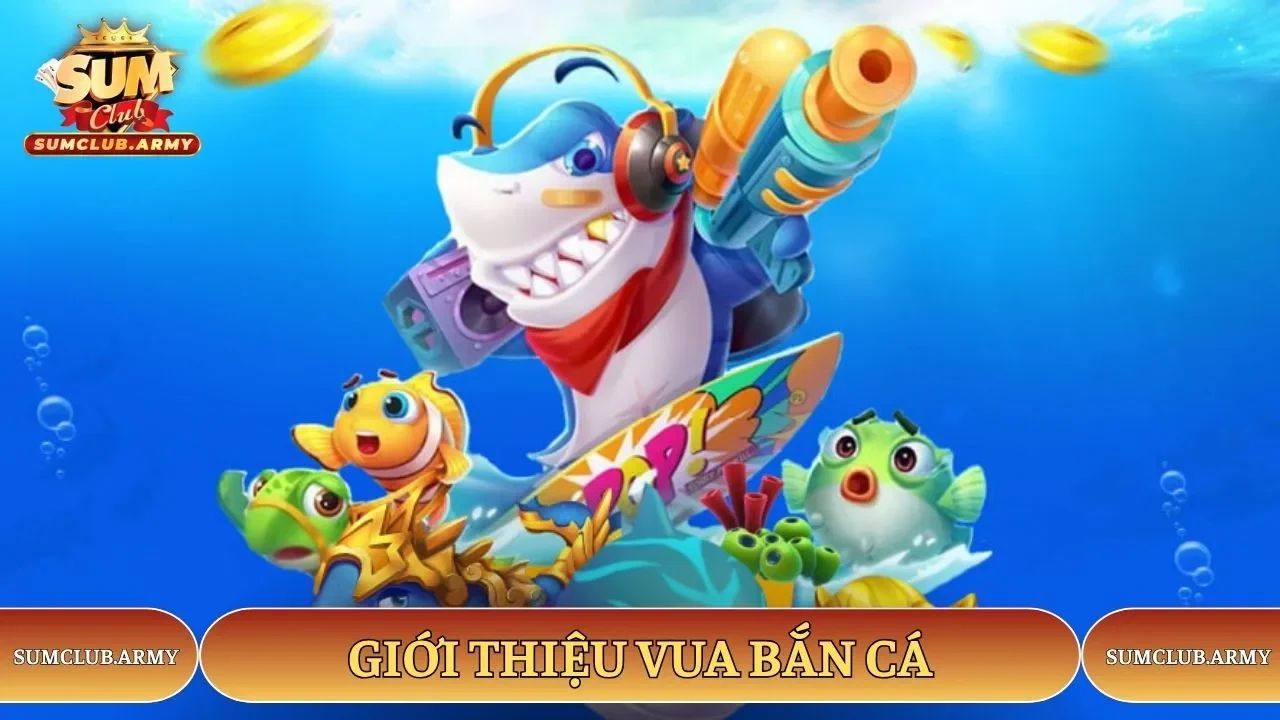 Giới thiệu vua bắn cá Sumclub